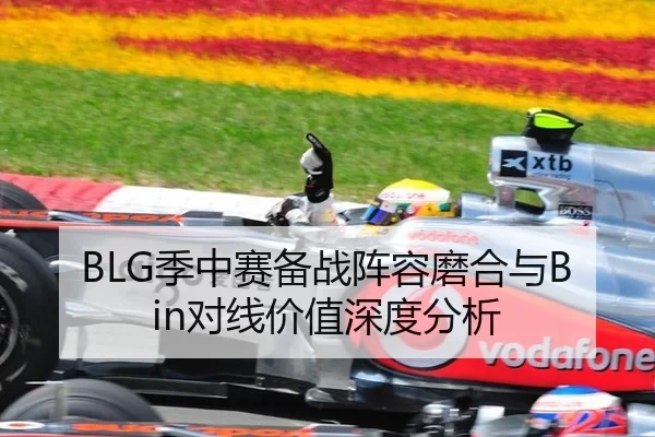 BLG季中赛备战阵容磨合与Bin对线价值深度分析