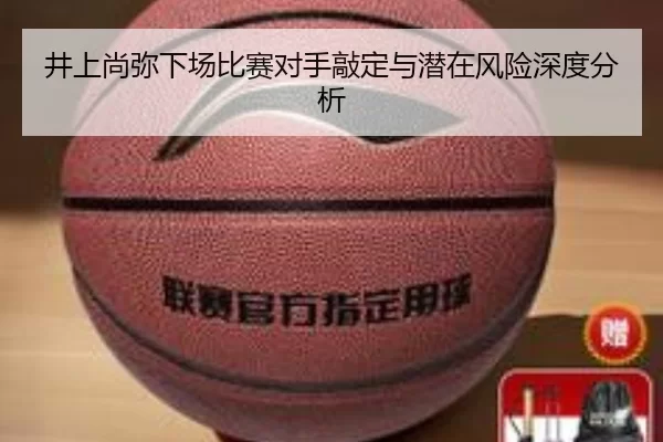 井上尚弥下场比赛对手敲定与潜在风险深度分析
