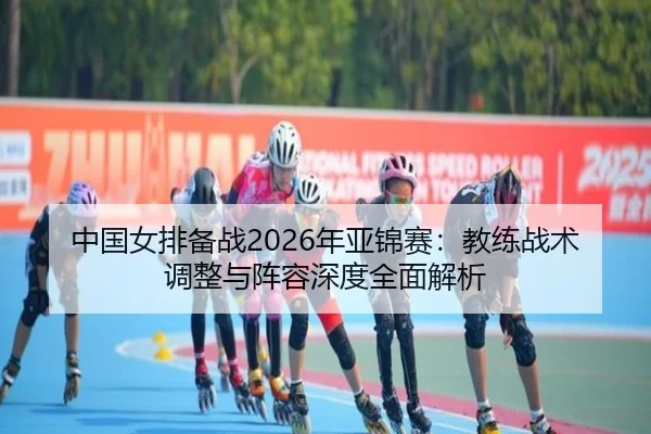 zhong-guo-nv-pai-bei-zhan-nian-ya-jin-sai-jiao-lian-zhan-shu-tiao-zheng-yu-zhen-rong-shen-du-quan-mian-jie-xi-2-257.jpg
