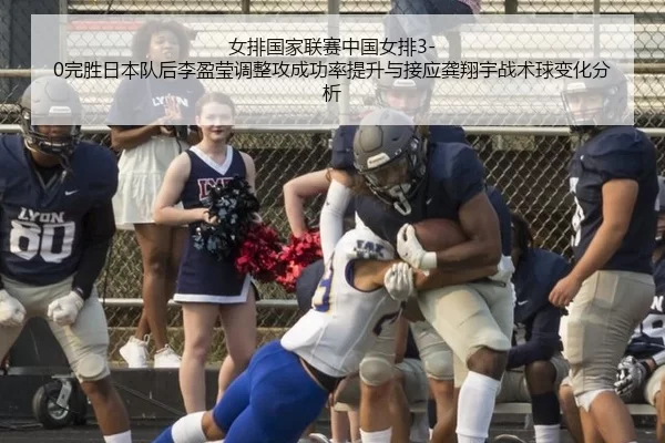 女排国家联赛中国女排3-0完胜日本队后李盈莹调整攻成功率提升与接应龚翔宇战术球变化分析